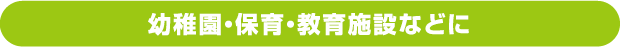 幼稚園・保育・教育施設などに