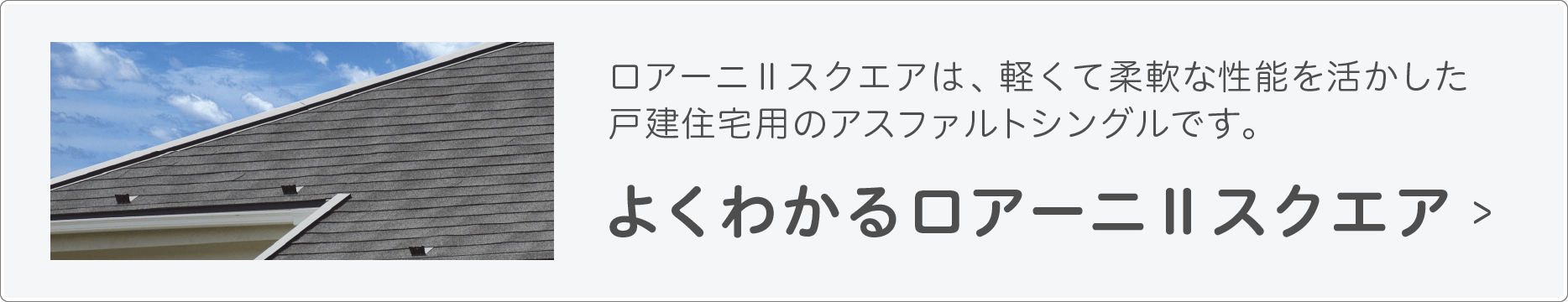 ロアーニⅡスクエアは、軽くて柔軟な性能を活かした戸建住宅用のアスファルトシングルです。よくわかるロアーニⅡスクエア