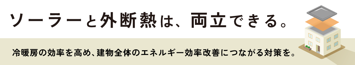 ソーラーと外断熱は、両立できる。冷暖房の効率を高め、建物全体のエネルギー効率改善につながる対策を。